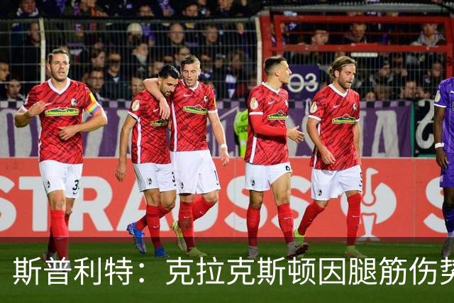 斯普利特：克拉克斯顿因腿筋伤势或将再休战两周