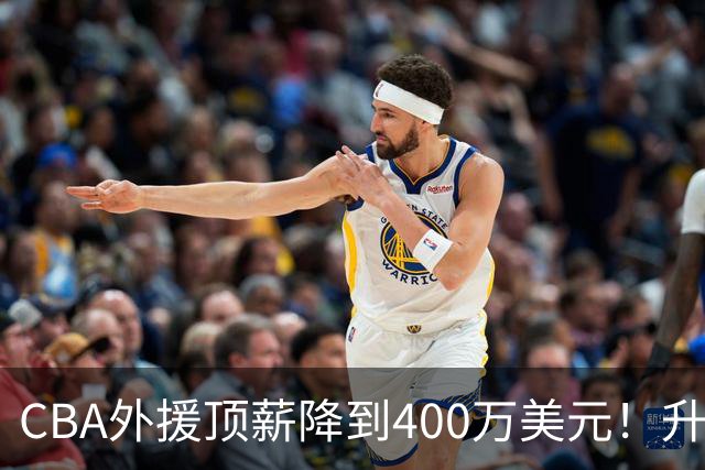 CBA外援顶薪降到400万美元！升降级回归 四川队再摆烂恐告别联赛